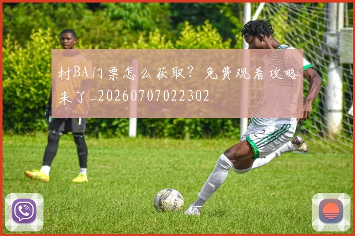 村BA门票怎么获取？免费观看攻略来了_20260707022302