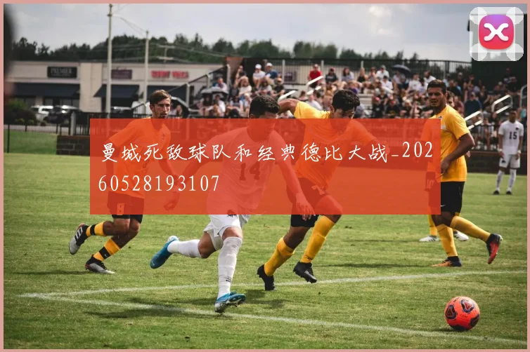 曼城死敌球队和经典德比大战_20260528193107