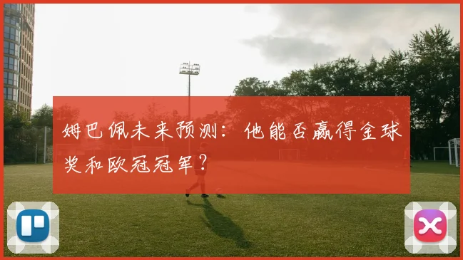姆巴佩未来预测:他能否赢得金球奖和欧冠冠军?