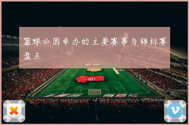 篮球公园举办的主要赛事与锦标赛盘点