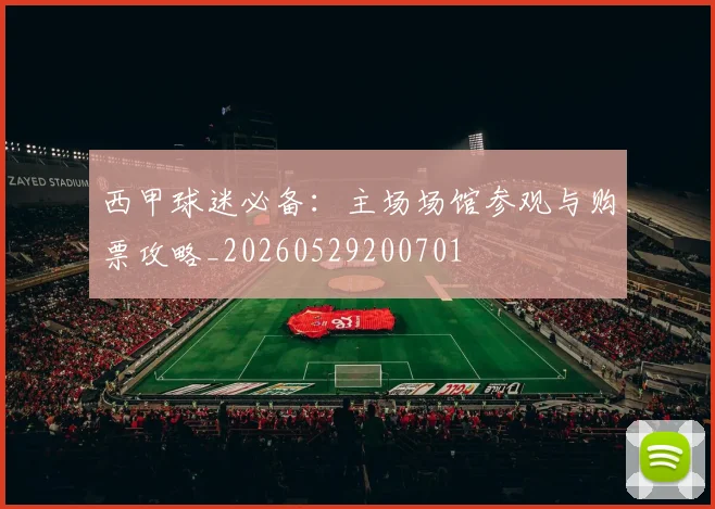 西甲球迷必备：主场场馆参观与购票攻略_20260529200701