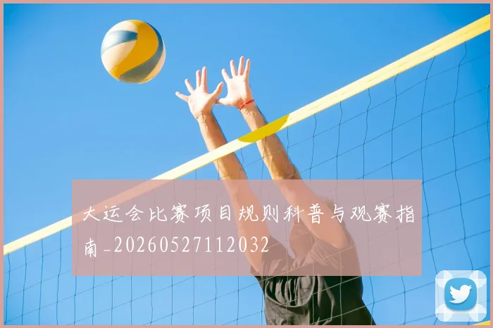 大运会比赛项目规则科普与观赛指南_20260527112032