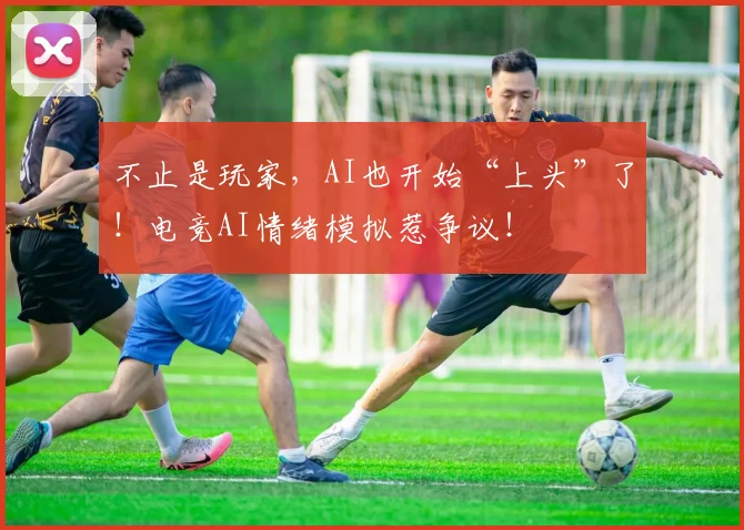 不止是玩家,AI也开始“上头”了!电竞AI情绪模拟惹争议!
