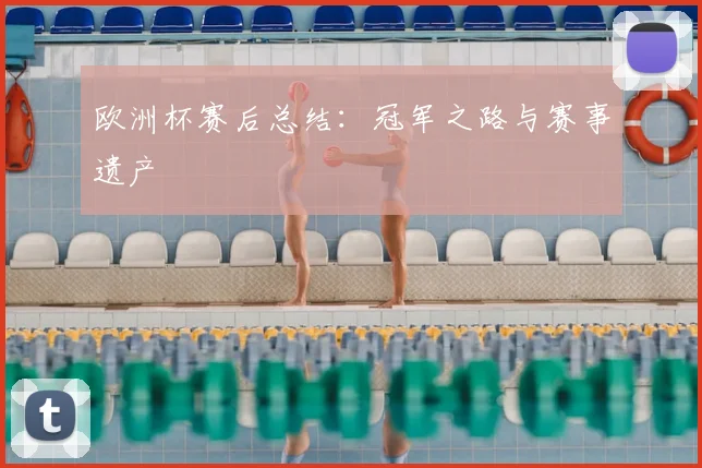欧洲杯赛后总结：冠军之路与赛事遗产