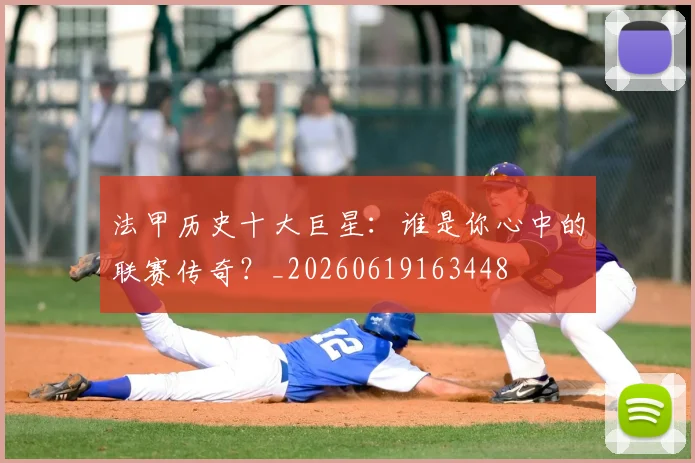 法甲历史十大巨星:谁是你心中的联赛传奇?_20260619163448