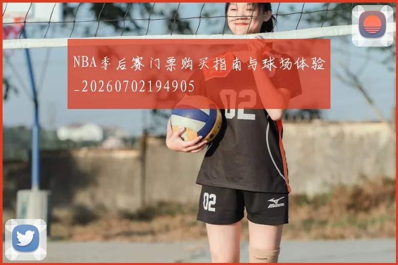 NBA季后赛门票购买指南与球场体验_20260702194905