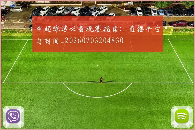 中超球迷必备观赛指南:直播平台与时间_20260703204830