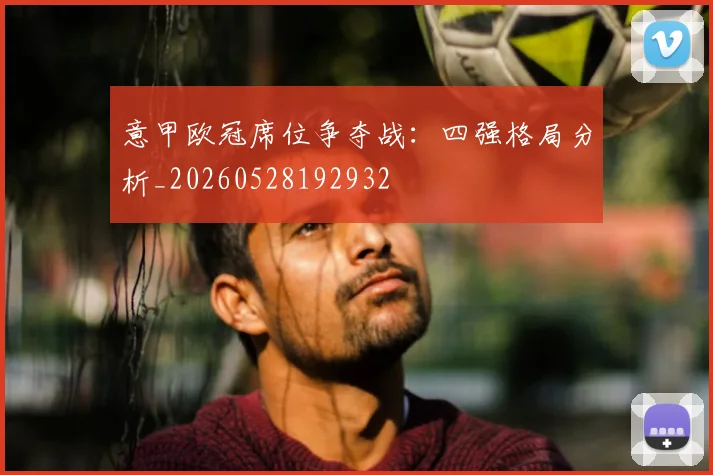 意甲欧冠席位争夺战：四强格局分析_20260528192932