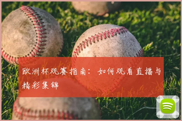 欧洲杯观赛指南：如何观看直播与精彩集锦