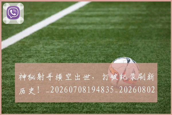 神秘射手横空出世，打破纪录刷新历史！_20260708194835_20260802164500