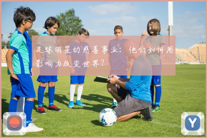 足球明星的慈善事业：他们如何用影响力改变世界？