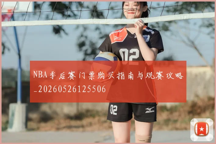 NBA季后赛门票购买指南与观赛攻略_20260526125506