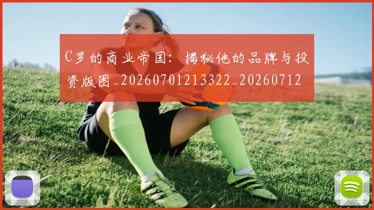C罗的商业帝国:揭秘他的品牌与投资版图_20260701213322_20260712052038