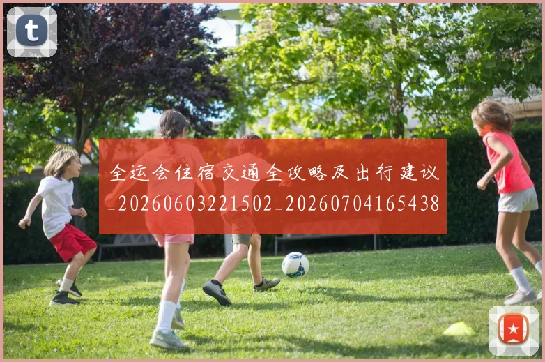 全运会住宿交通全攻略及出行建议_20260603221502_20260704165438