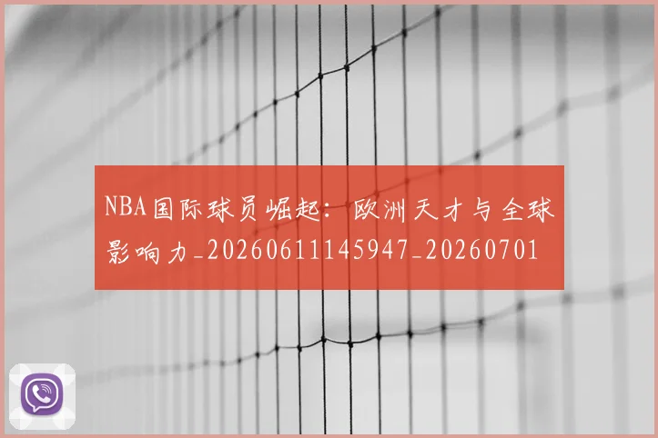 NBA国际球员崛起：欧洲天才与全球影响力_20260611145947_20260701215503