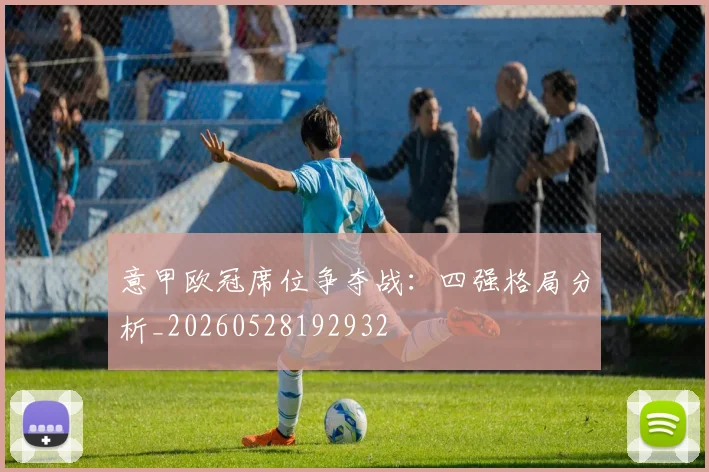 意甲欧冠席位争夺战：四强格局分析_20260528192932