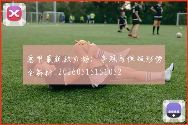 意甲最新积分榜：争冠与保级形势全解析_20260515151052