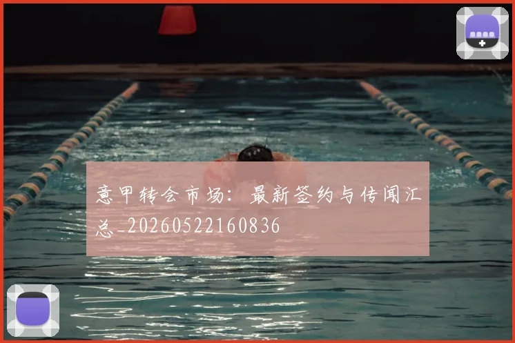 意甲转会市场：最新签约与传闻汇总_20260522160836