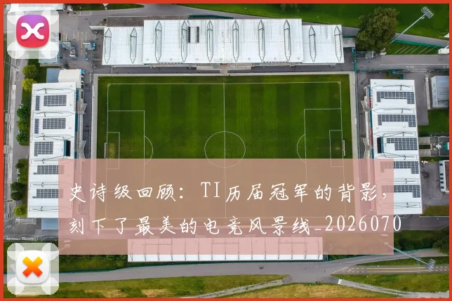 史诗级回顾：TI历届冠军的背影，刻下了最美的电竞风景线_20260703221431_20260718205427