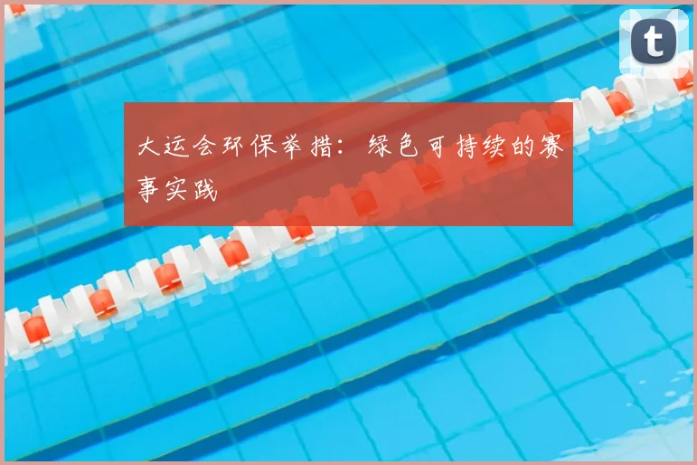 大运会环保举措：绿色可持续的赛事实践