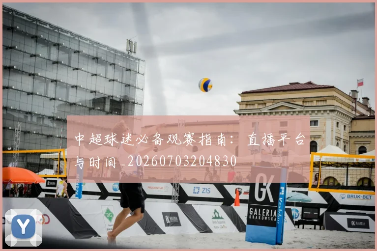 中超球迷必备观赛指南：直播平台与时间_20260703204830