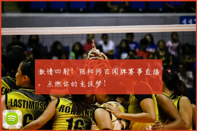 激情四射！阴阳师百闻牌赛事直播，点燃你的竞技梦！