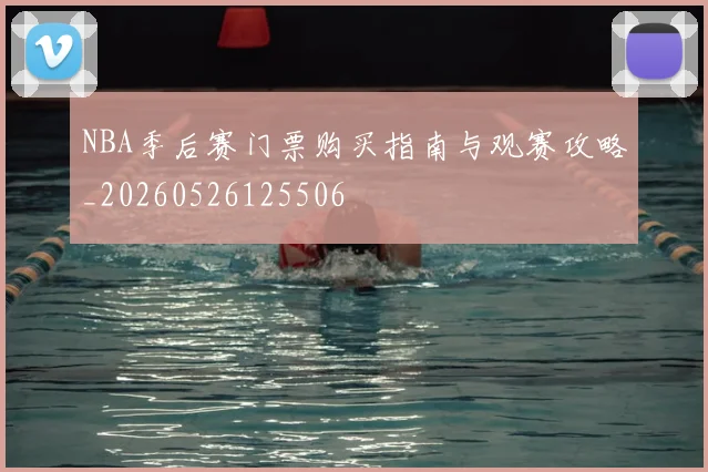 NBA季后赛门票购买指南与观赛攻略_20260526125506