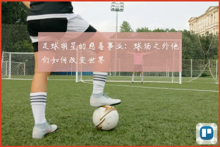 足球明星的慈善事业:球场之外他们如何改变世界