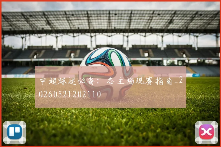 中超球迷必备：各主场观赛指南_20260521202110
