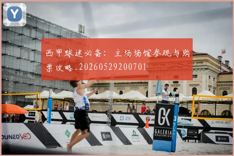 西甲球迷必备：主场场馆参观与购票攻略_20260529200701