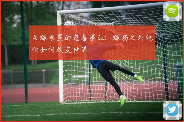 足球明星的慈善事业:球场之外他们如何改变世界
