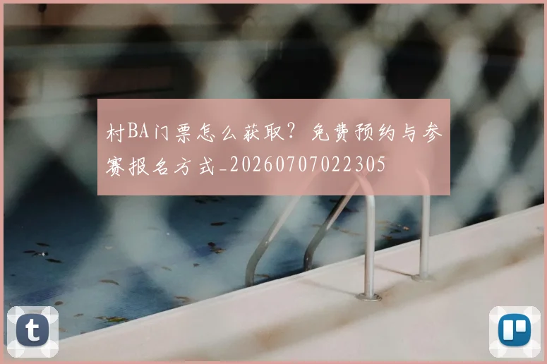 村BA门票怎么获取？免费预约与参赛报名方式_20260707022305