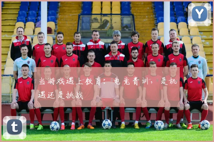 当游戏遇上教育：电竞青训，是机遇还是挑战