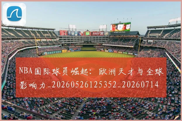 NBA国际球员崛起：欧洲天才与全球影响力_20260526125352_20260714205856