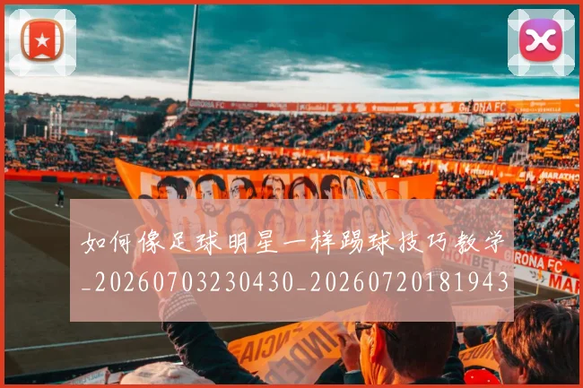 如何像足球明星一样踢球技巧教学_20260703230430_20260720181943