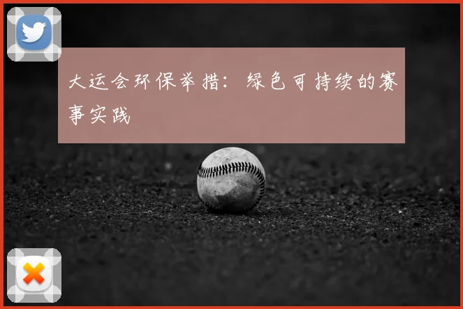 大运会环保举措:绿色可持续的赛事实践