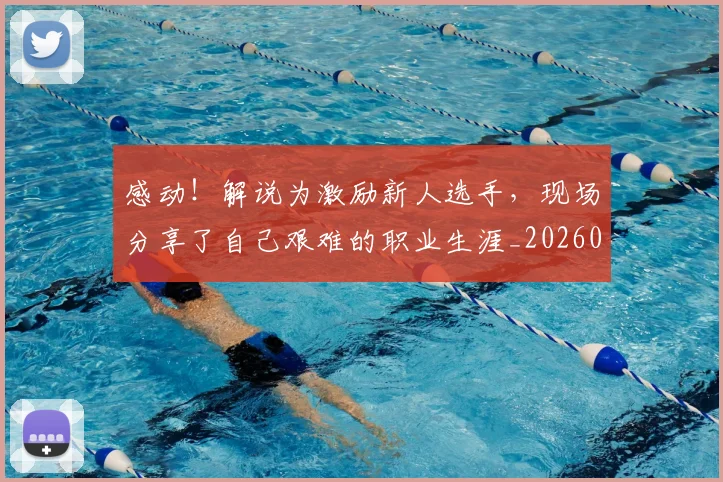 感动！解说为激励新人选手，现场分享了自己艰难的职业生涯_20260723181314