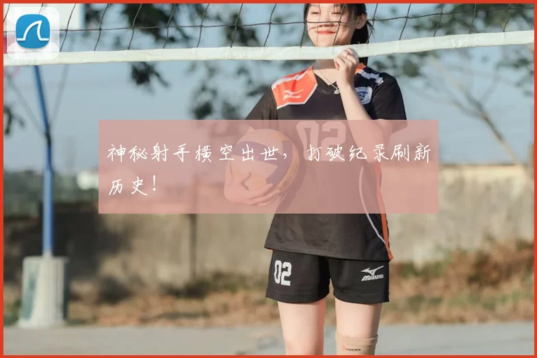 神秘射手横空出世，打破纪录刷新历史！