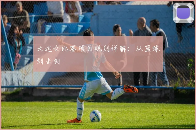 大运会比赛项目规则详解:从篮球到击剑