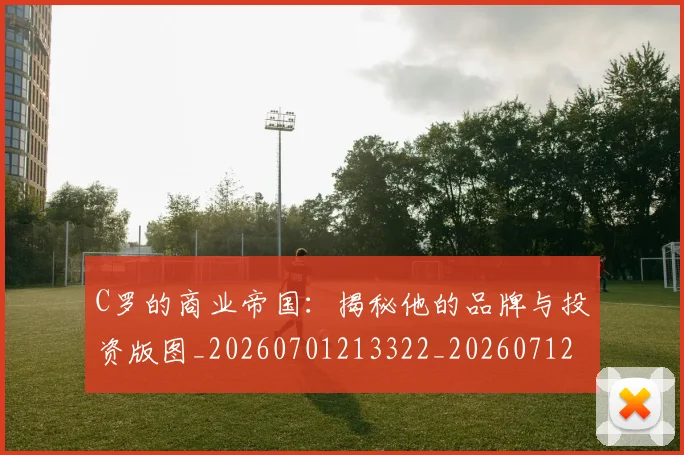 C罗的商业帝国：揭秘他的品牌与投资版图_20260701213322_20260712052038